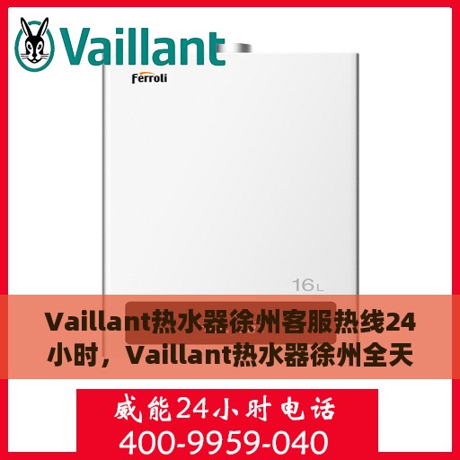 Vaillant热水器徐州客服热线24小时，Vaillant热水器徐州全天候客服热线，贴心服务随时在线