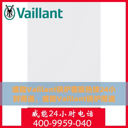 威能Vaillant锅炉客服热线24小时南通，威能Vaillant锅炉南通24小时客服热线全面服务