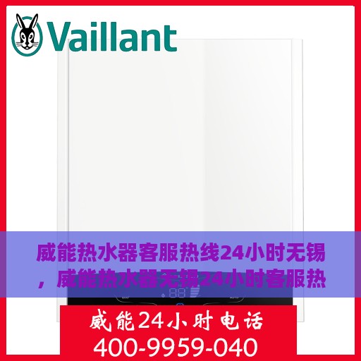 威能热水器客服热线24小时无锡，威能热水器无锡24小时客服热线专业服务