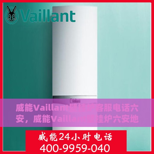 威能Vaillant壁挂炉客服电话六安，威能Vaillant壁挂炉六安地区官方客服电话及售后服务指南