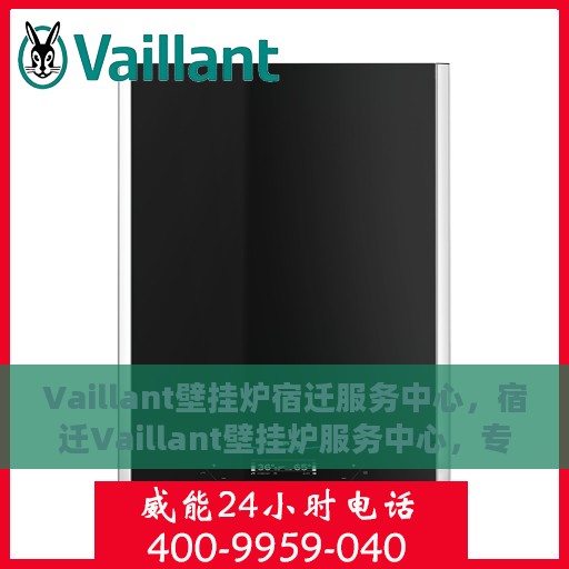 Vaillant壁挂炉宿迁服务中心，宿迁Vaillant壁挂炉服务中心，专业维修与贴心服务