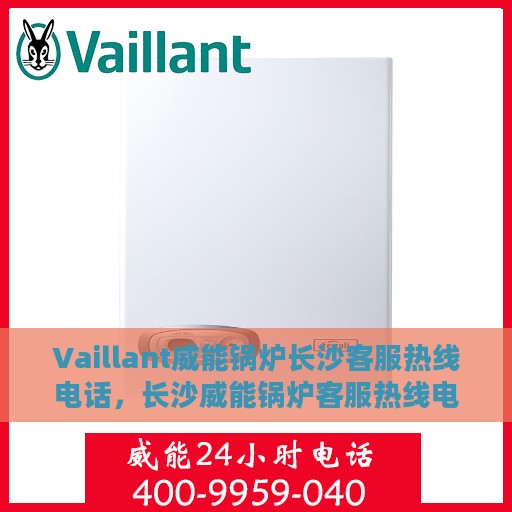 Vaillant威能锅炉长沙客服热线电话，长沙威能锅炉客服热线电话官方解答中心