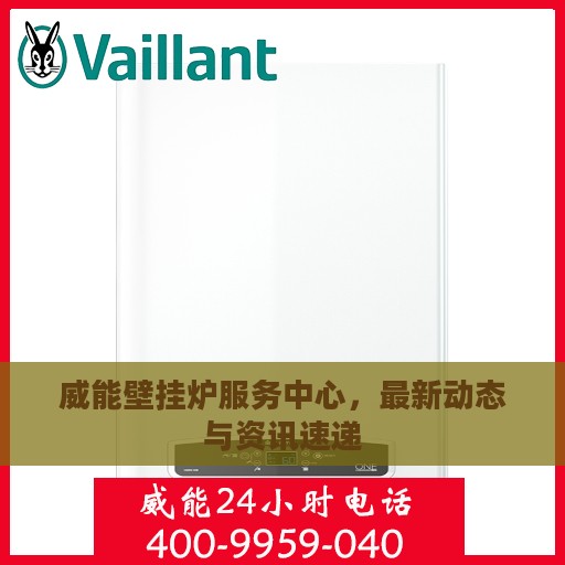 威能壁挂炉服务中心，最新动态与资讯速递