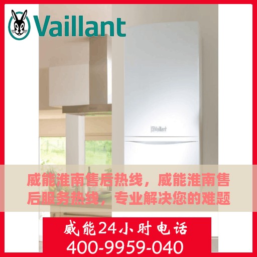 威能淮南售后热线，威能淮南售后服务热线，专业解决您的难题，贴心服务就在身边！