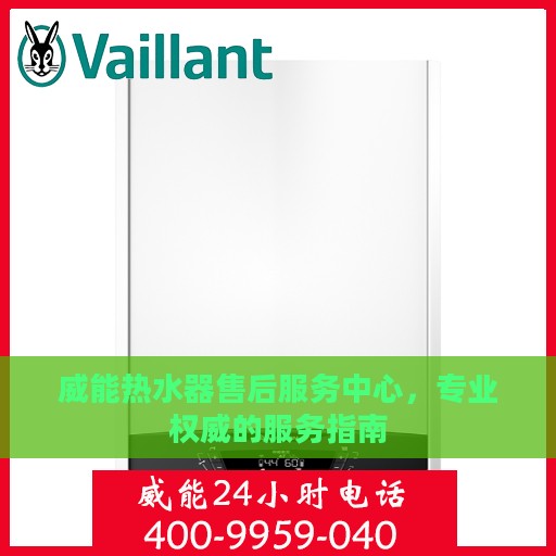 威能热水器售后服务中心，专业权威的服务指南