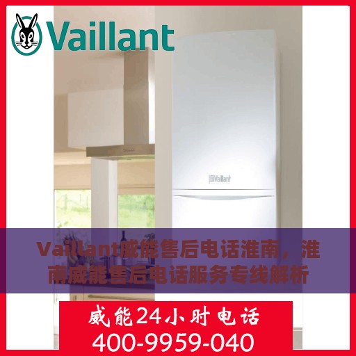 Vaillant威能售后电话淮南，淮南威能售后电话服务专线解析