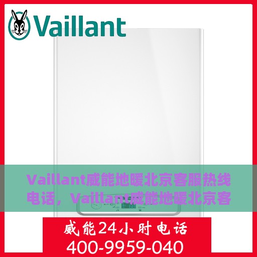 Vaillant威能地暖北京客服热线电话，Vaillant威能地暖北京客服热线电话全攻略，专业解答与贴心服务