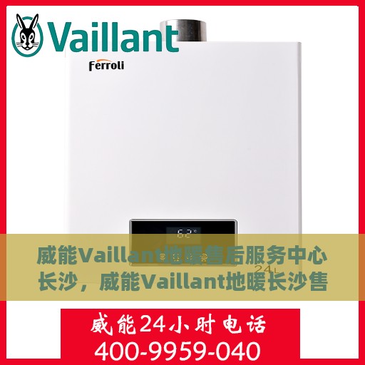 威能Vaillant地暖售后服务中心长沙，威能Vaillant地暖长沙售后服务中心，专业维修，贴心服务