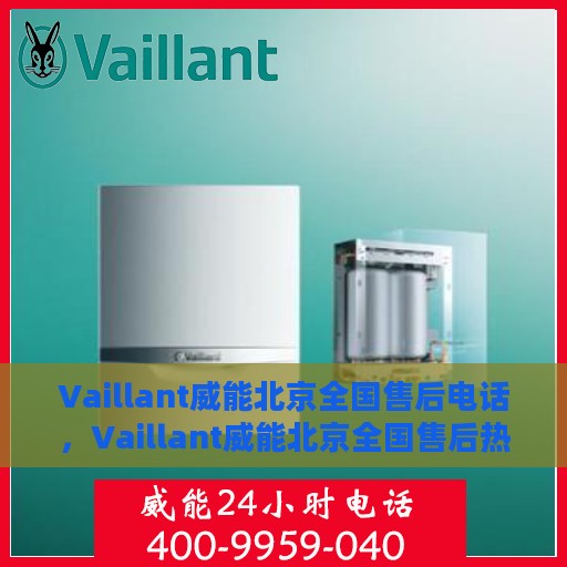 Vaillant威能北京全国售后电话，Vaillant威能北京全国售后热线电话及服务一览