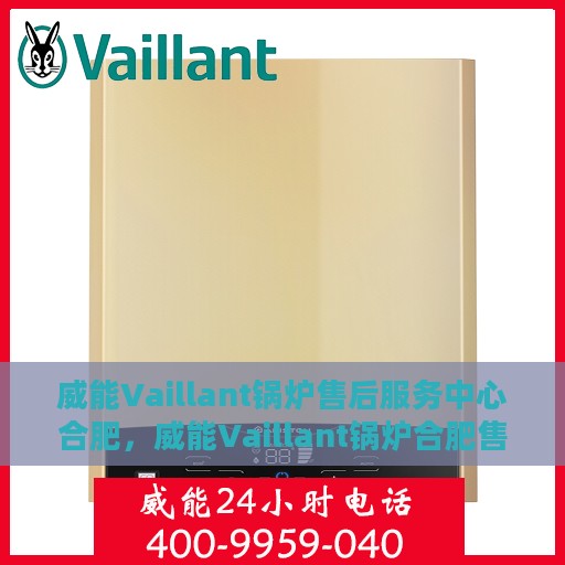 威能Vaillant锅炉售后服务中心合肥，威能Vaillant锅炉合肥售后服务中心，专业维修，贴心服务