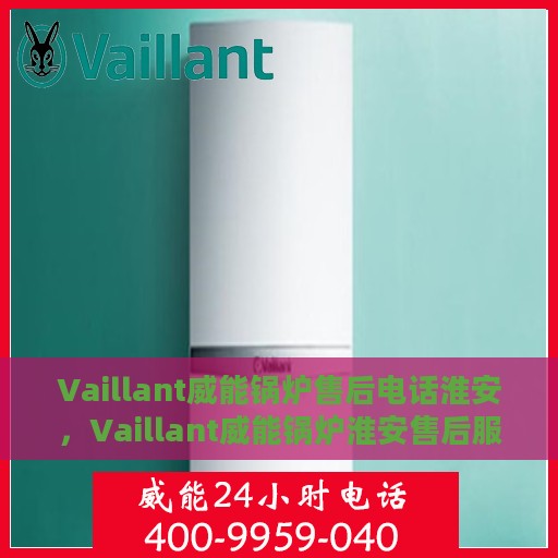 Vaillant威能锅炉售后电话淮安，Vaillant威能锅炉淮安售后服务热线及电话全攻略