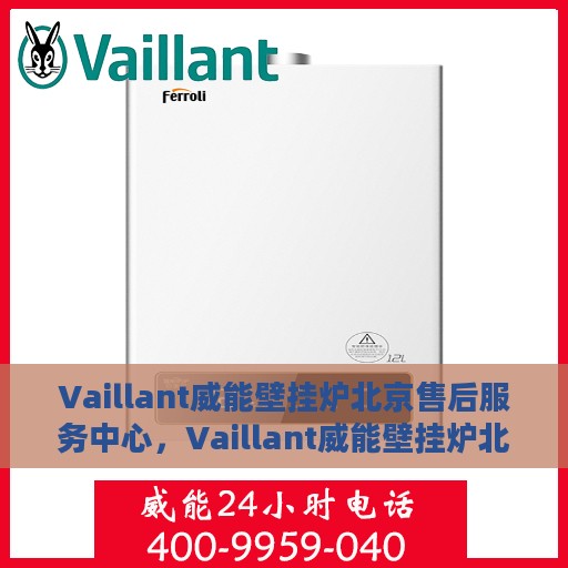 Vaillant威能壁挂炉北京售后服务中心，Vaillant威能壁挂炉北京专业售后服务中心，高效维修与暖心服务