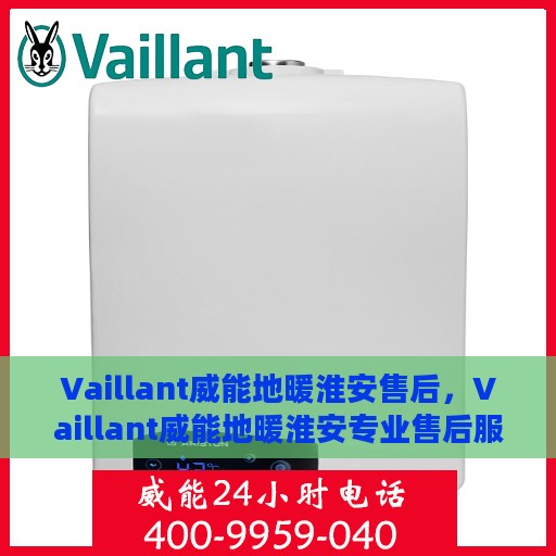 Vaillant威能地暖淮安售后，Vaillant威能地暖淮安专业售后服务团队，为您提供全方位的解决方案