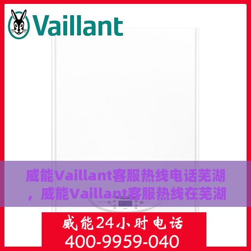 威能Vaillant客服热线电话芜湖，威能Vaillant客服热线在芜湖，专业服务的热线电话与联系方式