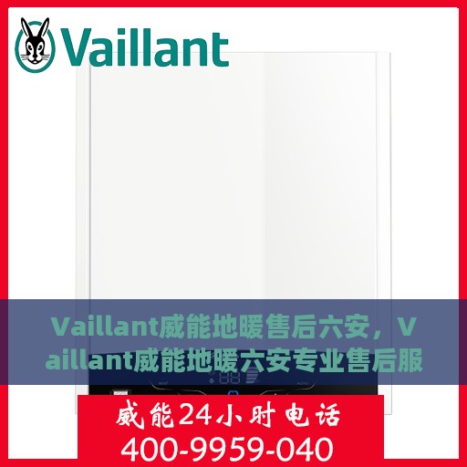 Vaillant威能地暖售后六安，Vaillant威能地暖六安专业售后服务团队