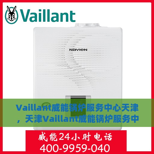 Vaillant威能锅炉服务中心天津，天津Vaillant威能锅炉服务中心，专业维修与保养之选
