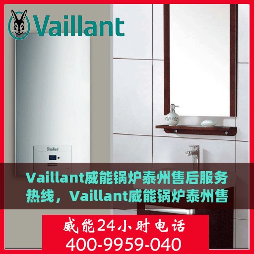 Vaillant威能锅炉泰州售后服务热线，Vaillant威能锅炉泰州售后服务热线，专业快速解决您的锅炉问题