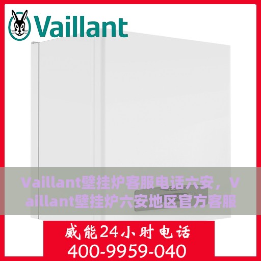 Vaillant壁挂炉客服电话六安，Vaillant壁挂炉六安地区官方客服热线