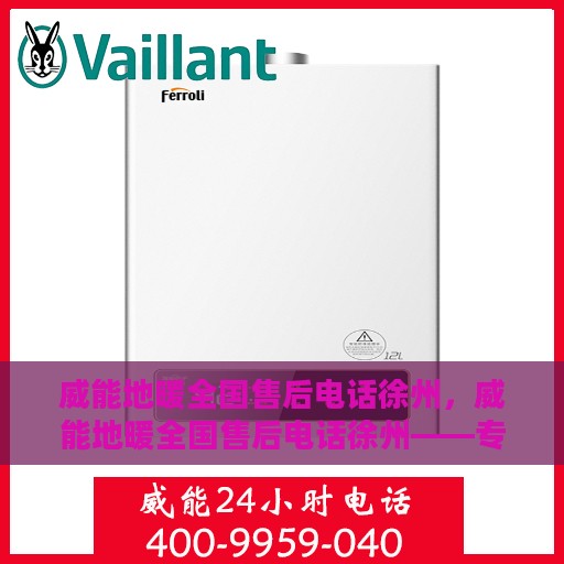 威能地暖全国售后电话徐州，威能地暖全国售后电话徐州——专业维修服务，温暖您的生活