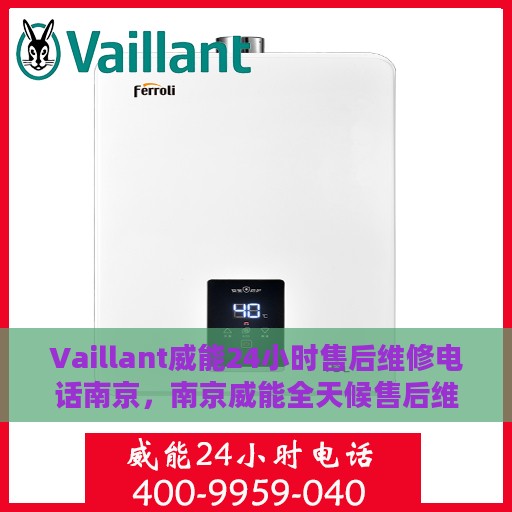 Vaillant威能24小时售后维修电话南京，南京威能全天候售后维修服务热线