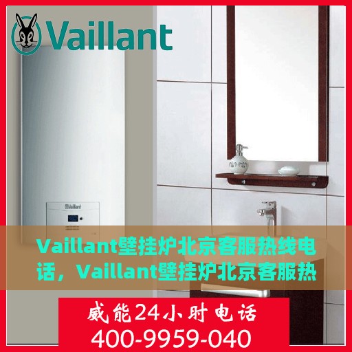 Vaillant壁挂炉北京客服热线电话，Vaillant壁挂炉北京客服热线电话，专业解决您的壁挂炉问题，贴心服务就在身边！