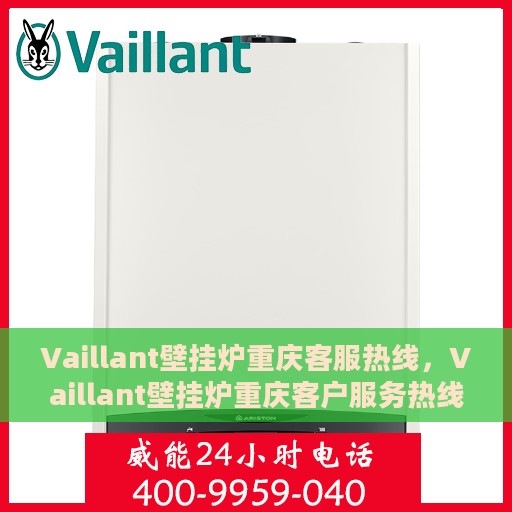 Vaillant壁挂炉重庆客服热线，Vaillant壁挂炉重庆客户服务热线，专业解答，温暖您的生活