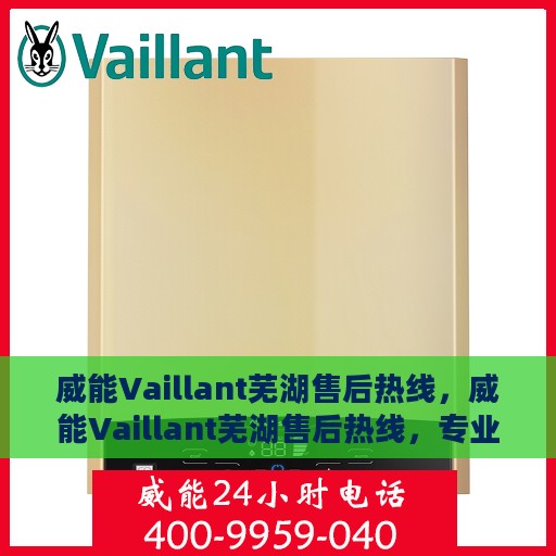 威能Vaillant芜湖售后热线，威能Vaillant芜湖售后热线，专业服务的贴心联络