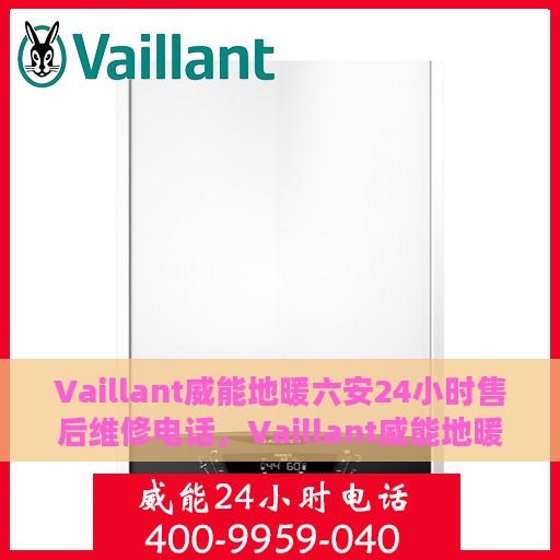 Vaillant威能地暖六安24小时售后维修电话，Vaillant威能地暖六安全天候售后维修服务热线公布