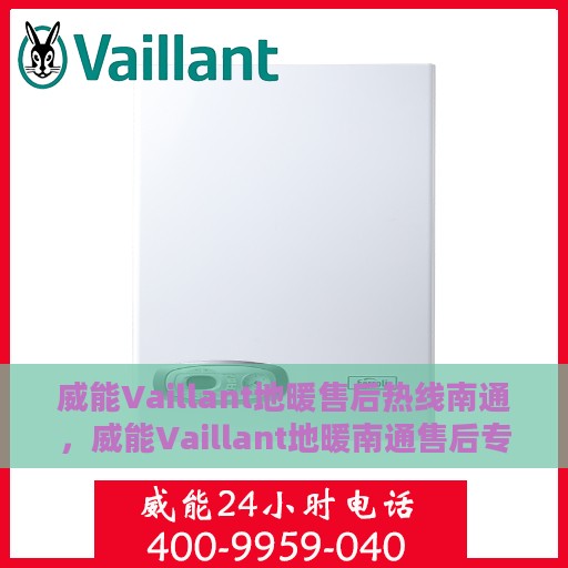 威能Vaillant地暖售后热线南通，威能Vaillant地暖南通售后专线，专业解决您的地暖问题