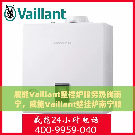 威能Vaillant壁挂炉服务热线南宁，威能Vaillant壁挂炉南宁服务热线，专业维修与暖心支持