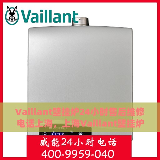 Vaillant壁挂炉24小时售后维修电话上海，上海Vaillant壁挂炉全天候售后维修服务热线