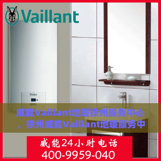 威能Vaillant地暖徐州服务中心，徐州威能Vaillant地暖服务中心，专业温暖您的冬季之选