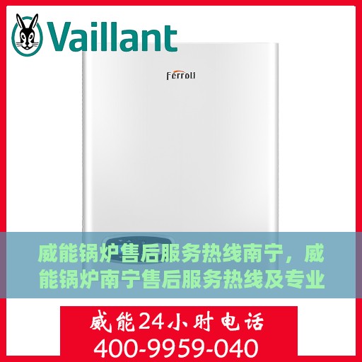 威能锅炉售后服务热线南宁，威能锅炉南宁售后服务热线及专业维修支持