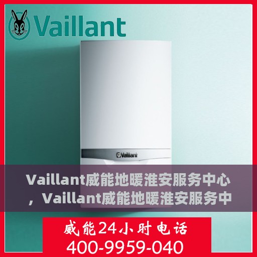 Vaillant威能地暖淮安服务中心，Vaillant威能地暖淮安服务中心，专业温暖，为您守候