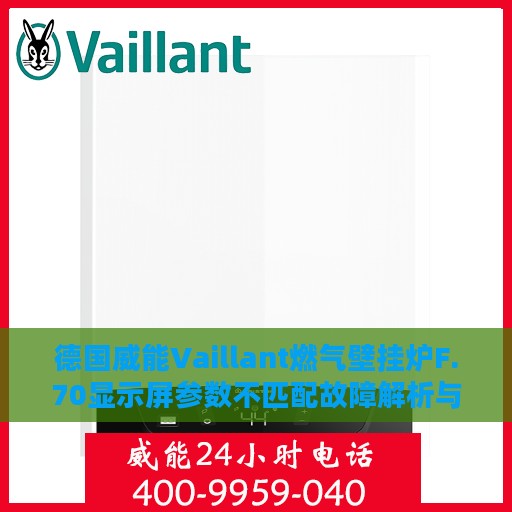 德国威能Vaillant燃气壁挂炉F.70显示屏参数不匹配故障解析与解决方案