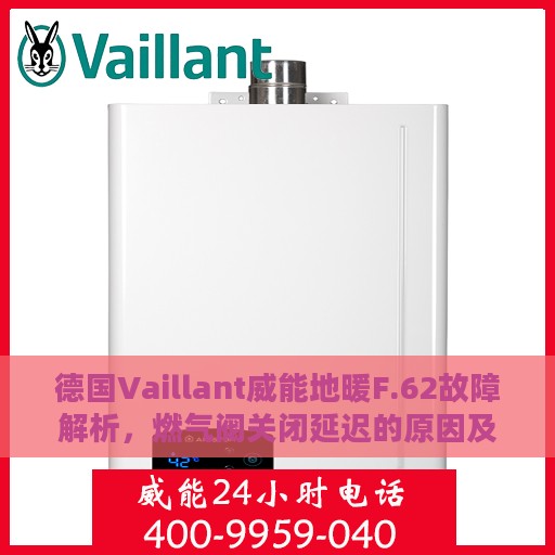 德国Vaillant威能地暖F.62故障解析，燃气阀关闭延迟的原因及处理方法