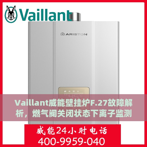Vaillant威能壁挂炉F.27故障解析，燃气阀关闭状态下离子监测信号显示有火焰处理方法