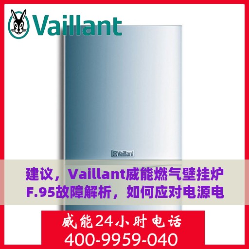 建议，Vaillant威能燃气壁挂炉F.95故障解析，如何应对电源电压异常问题