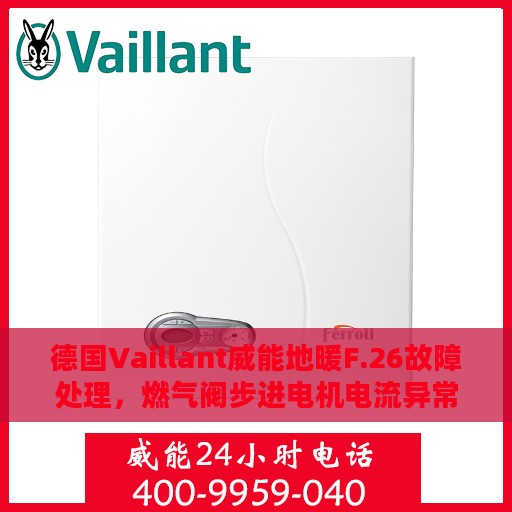 德国Vaillant威能地暖F.26故障处理，燃气阀步进电机电流异常解析与攻略