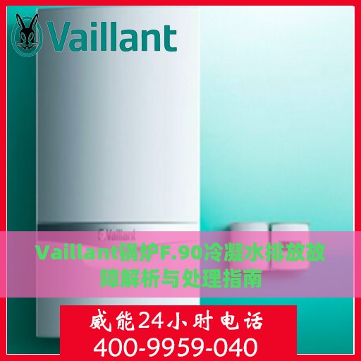 Vaillant锅炉F.90冷凝水排放故障解析与处理指南
