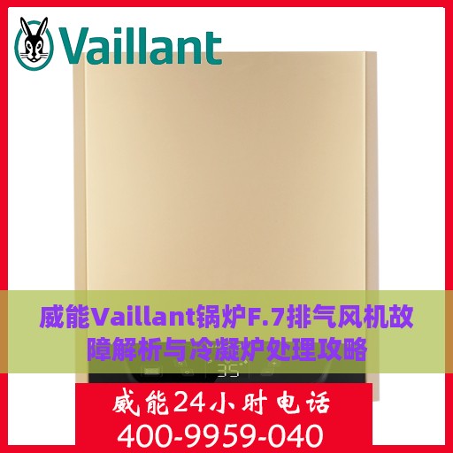 威能Vaillant锅炉F.7排气风机故障解析与冷凝炉处理攻略