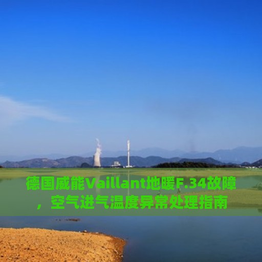 德国威能Vaillant地暖F.34故障，空气进气温度异常处理指南