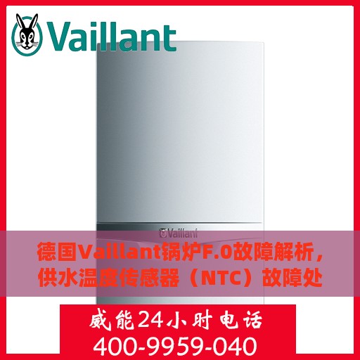 德国Vaillant锅炉F.0故障解析，供水温度传感器（NTC）故障处理攻略