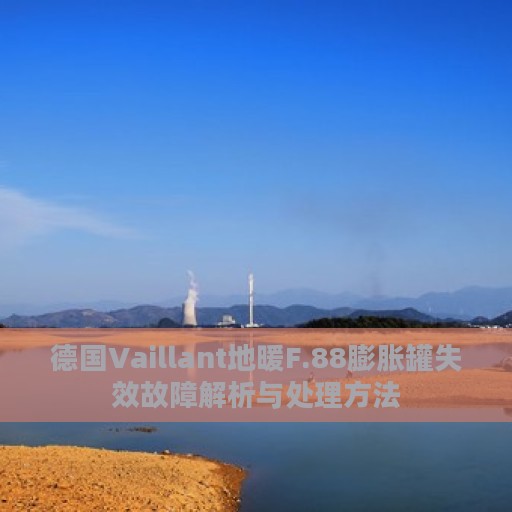 德国Vaillant地暖F.88膨胀罐失效故障解析与处理方法