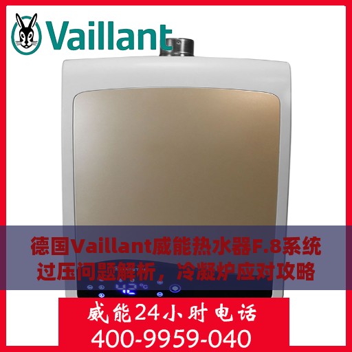 德国Vaillant威能热水器F.8系统过压问题解析，冷凝炉应对攻略