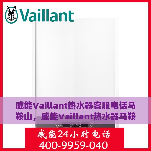 威能Vaillant热水器客服电话马鞍山，威能Vaillant热水器马鞍山客服热线及咨询地址汇总