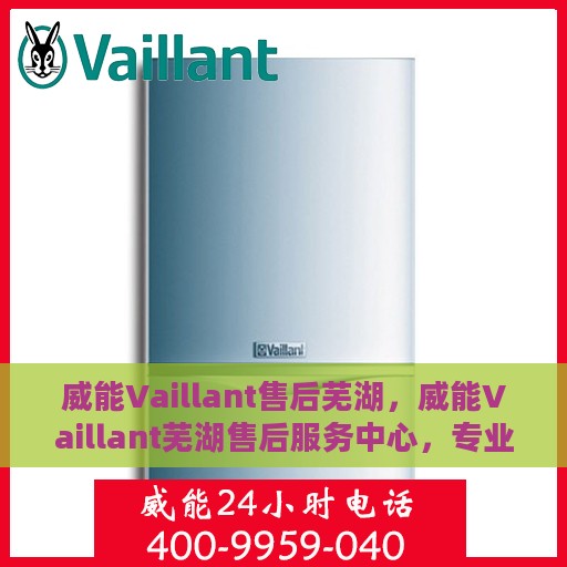 威能Vaillant售后芜湖，威能Vaillant芜湖售后服务中心，专业维修，贴心服务