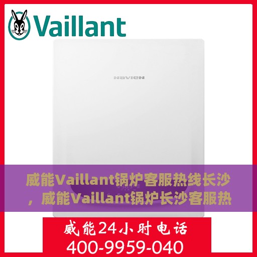 威能Vaillant锅炉客服热线长沙，威能Vaillant锅炉长沙客服热线详解