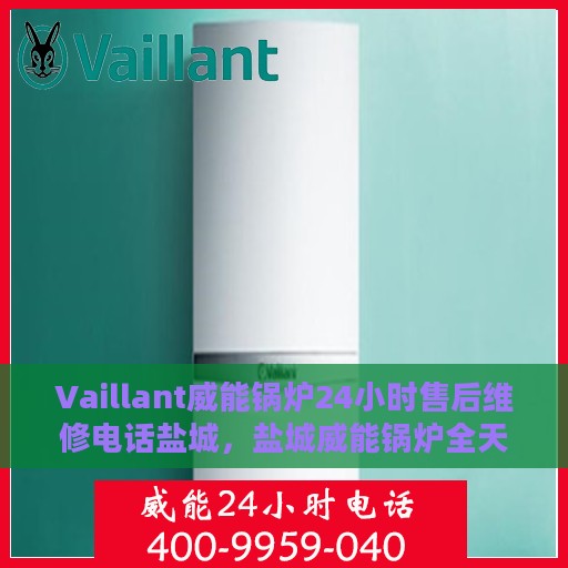 Vaillant威能锅炉24小时售后维修电话盐城，盐城威能锅炉全天候售后维修服务热线