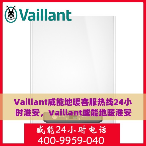 Vaillant威能地暖客服热线24小时淮安，Vaillant威能地暖淮安客服热线全天候服务，温暖无忧